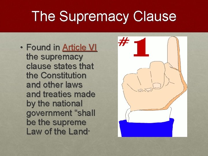 The Supremacy Clause • Found in Article VI the supremacy clause states that the