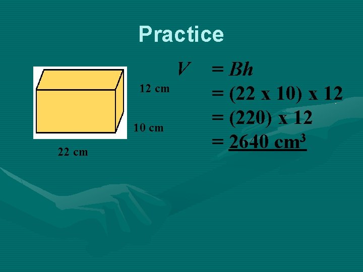 Practice V 12 cm 10 cm 22 cm = Bh = (22 x 10) Practice V 12 cm 10 cm 22 cm = Bh = (22 x 10)