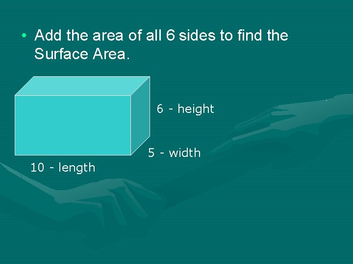 • Add the area of all 6 sides to find the Surface Area. • Add the area of all 6 sides to find the Surface Area.