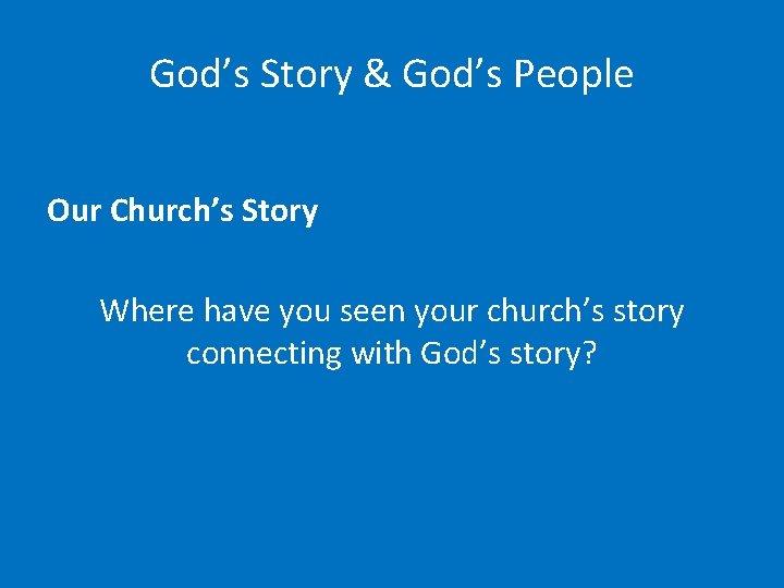 God’s Story & God’s People Our Church’s Story Where have you seen your church’s