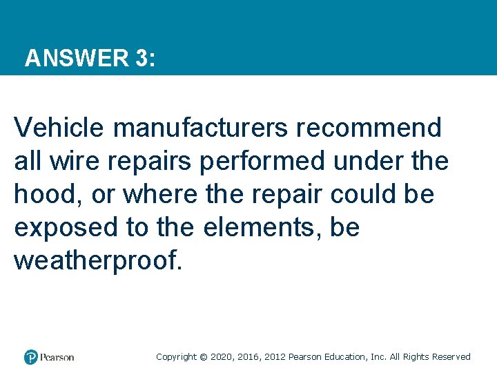 ANSWER 3: Vehicle manufacturers recommend all wire repairs performed under the hood, or where