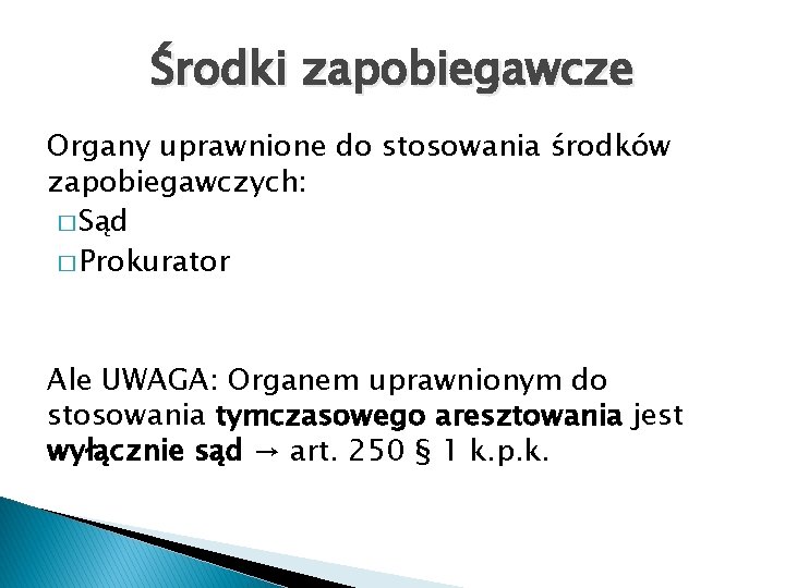 Środki zapobiegawcze Organy uprawnione do stosowania środków zapobiegawczych: � Sąd � Prokurator Ale UWAGA: