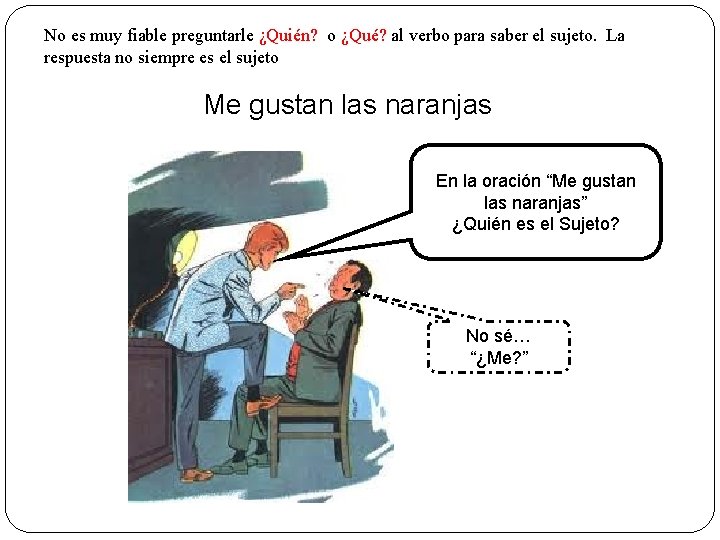 No es muy fiable preguntarle ¿Quién? o ¿Qué? al verbo para saber el sujeto.