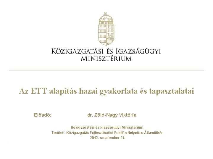 Az ETT alapítás hazai gyakorlata és tapasztalatai Előadó: dr. Zöld-Nagy Viktória Közigazgatási és Igazságügyi