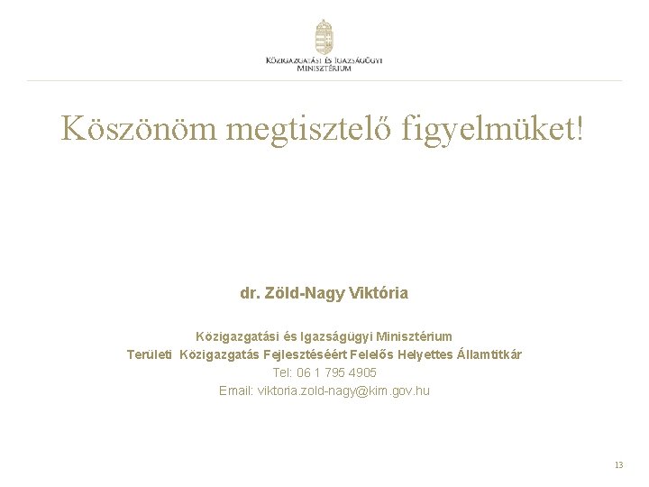 Köszönöm megtisztelő figyelmüket! dr. Zöld-Nagy Viktória Közigazgatási és Igazságügyi Minisztérium Területi Közigazgatás Fejlesztéséért Felelős