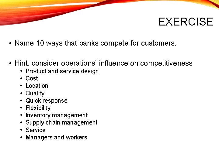 EXERCISE • Name 10 ways that banks compete for customers. • Hint: consider operations’