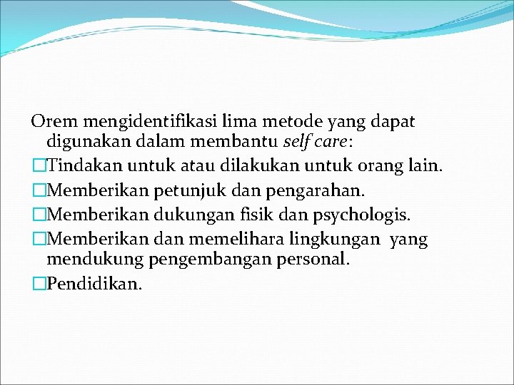 Orem mengidentifikasi lima metode yang dapat digunakan dalam membantu self care: �Tindakan untuk atau