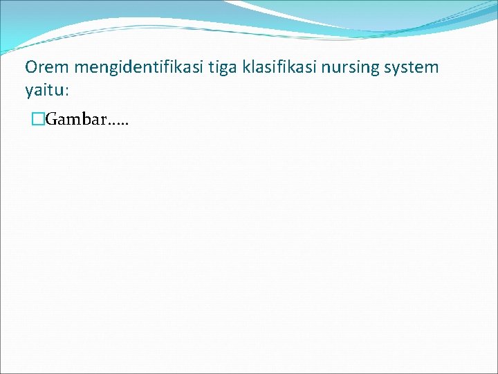 Orem mengidentifikasi tiga klasifikasi nursing system yaitu: �Gambar…. . 