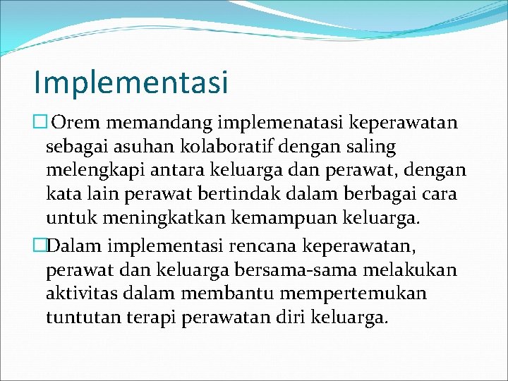 Implementasi � Orem memandang implemenatasi keperawatan sebagai asuhan kolaboratif dengan saling melengkapi antara keluarga
