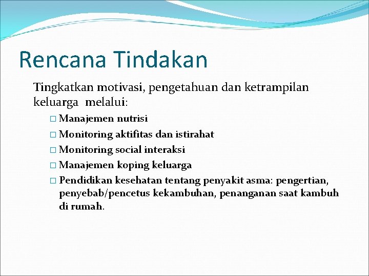 Rencana Tindakan Tingkatkan motivasi, pengetahuan dan ketrampilan keluarga melalui: � Manajemen nutrisi � Monitoring