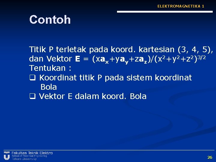 ELEKTROMAGNETIKA 1 Contoh Titik P terletak pada koord. kartesian (3, 4, 5), dan Vektor