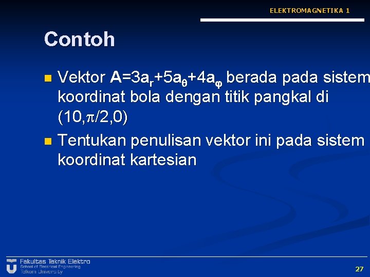 ELEKTROMAGNETIKA 1 Contoh Vektor A=3 ar+5 a +4 a berada pada sistem koordinat bola