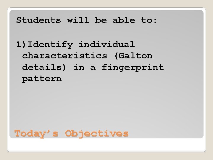 Students will be able to: 1)Identify individual characteristics (Galton details) in a fingerprint pattern