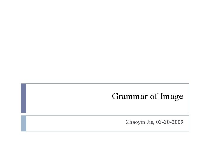Grammar of Image Zhaoyin Jia, 03 -30 -2009 