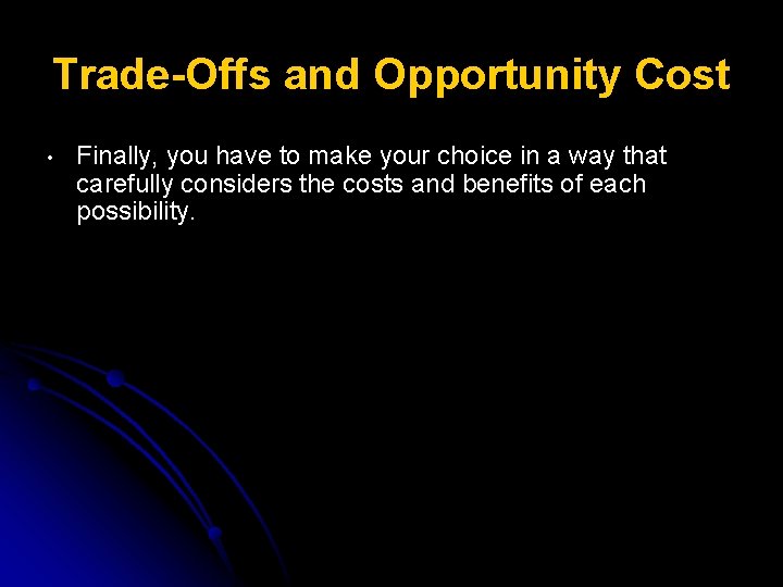 Trade-Offs and Opportunity Cost • Finally, you have to make your choice in a