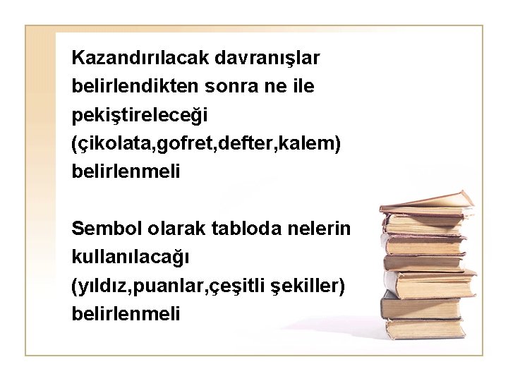 Kazandırılacak davranışlar belirlendikten sonra ne ile pekiştireleceği (çikolata, gofret, defter, kalem) belirlenmeli Sembol olarak