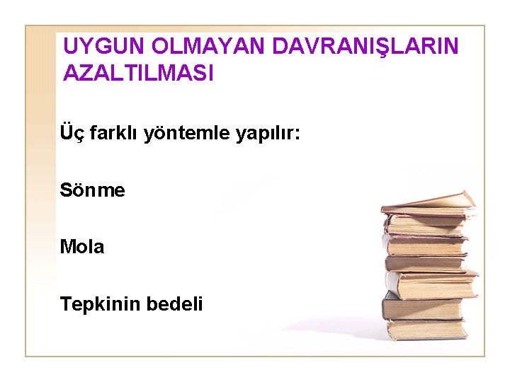 UYGUN OLMAYAN DAVRANIŞLARIN AZALTILMASI Üç farklı yöntemle yapılır: Sönme Mola Tepkinin bedeli 