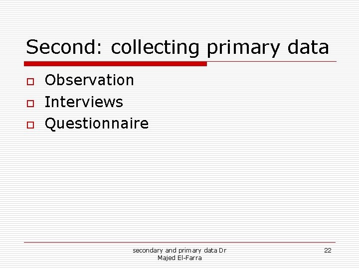 Second: collecting primary data o o o Observation Interviews Questionnaire secondary and primary data Second: collecting primary data o o o Observation Interviews Questionnaire secondary and primary data