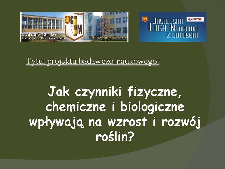 Tytuł projektu badawczo-naukowego: Jak czynniki fizyczne, chemiczne i biologiczne wpływają na wzrost i rozwój