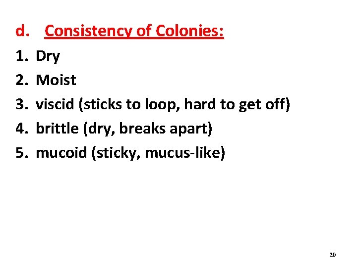 d. Consistency of Colonies: 1. 2. 3. 4. 5. Dry Moist viscid (sticks to