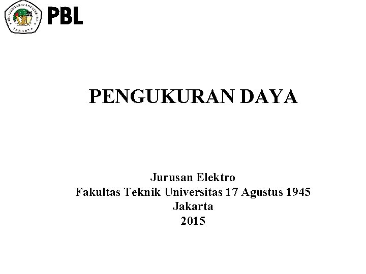 PBL PENGUKURAN DAYA Jurusan Elektro Fakultas Teknik Universitas 17 Agustus 1945 Jakarta 2015 