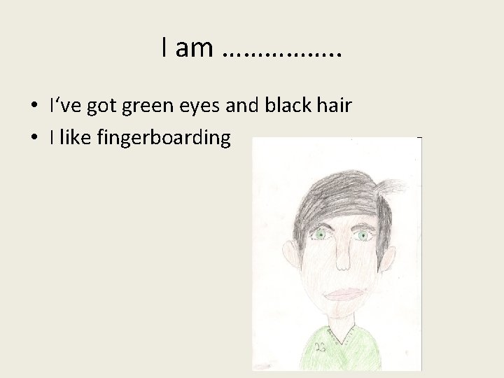 I am ……………. . • I‘ve got green eyes and black hair • I