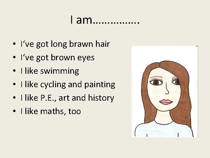 I am……………. • • • I‘ve got long brawn hair I‘ve got brown eyes