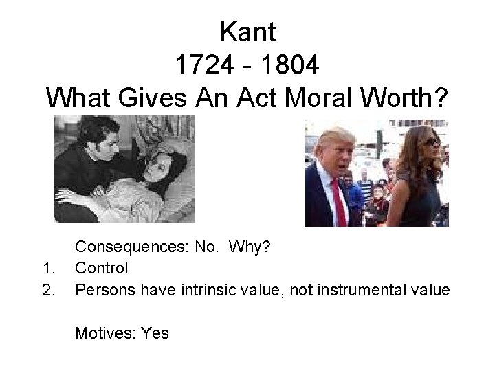 Kant 1724 - 1804 What Gives An Act Moral Worth? 1. 2. Consequences: No.