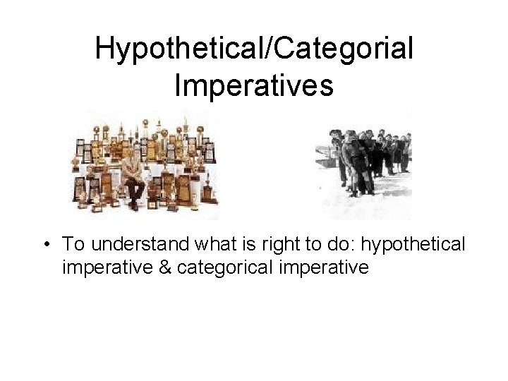 Hypothetical/Categorial Imperatives • To understand what is right to do: hypothetical imperative & categorical