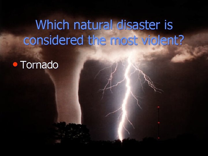 Which natural disaster is considered the most violent? • Tornado 