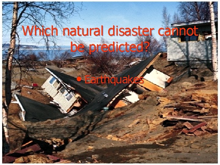 Which natural disaster cannot be predicted? • Earthquakes 