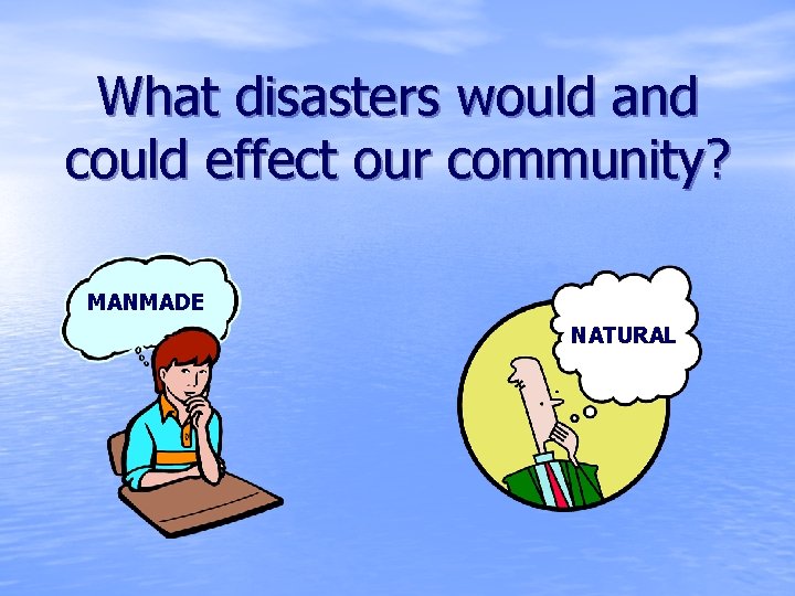 What disasters would and could effect our community? MANMADE NATURAL 