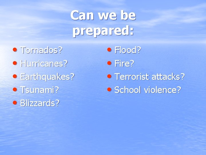 Can we be prepared: • Tornados? • Hurricanes? • Earthquakes? • Tsunami? • Blizzards?
