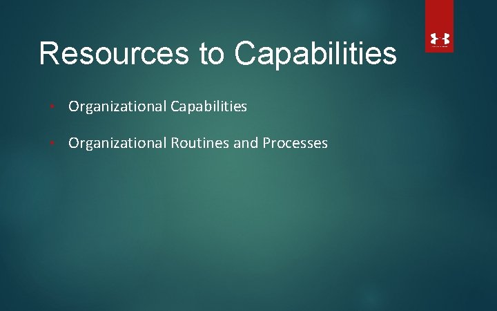 Resources to Capabilities • Organizational Routines and Processes 