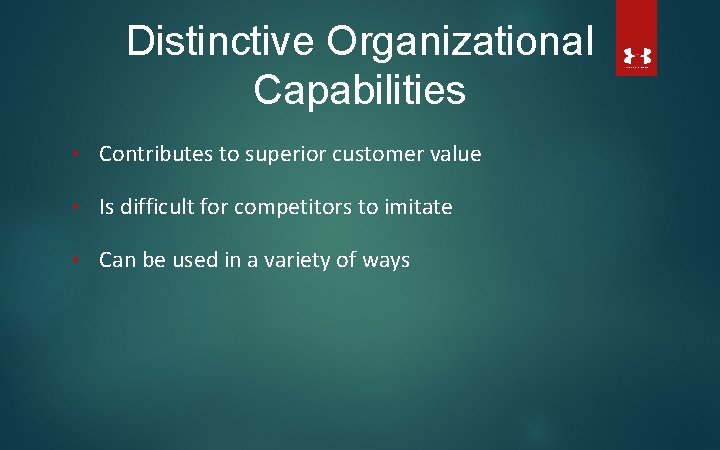 Distinctive Organizational Capabilities • Contributes to superior customer value • Is difficult for competitors
