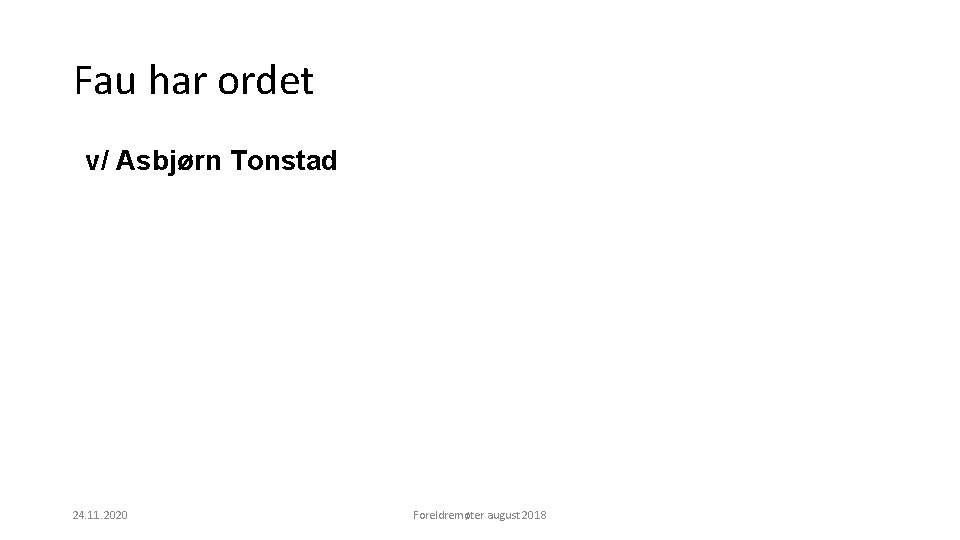 Fau har ordet v/ Asbjørn Tonstad 24. 11. 2020 Foreldremøter august 2018 