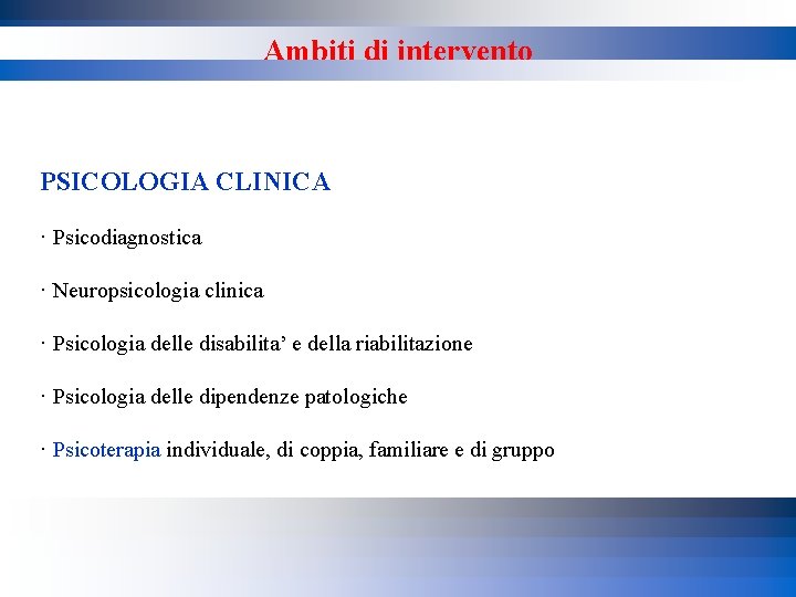 Ambiti di intervento PSICOLOGIA CLINICA · Psicodiagnostica · Neuropsicologia clinica · Psicologia delle disabilita’