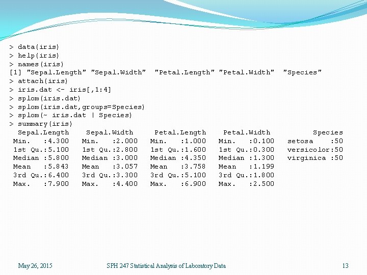 > data(iris) > help(iris) > names(iris) [1] "Sepal. Length" "Sepal. Width" > attach(iris) >