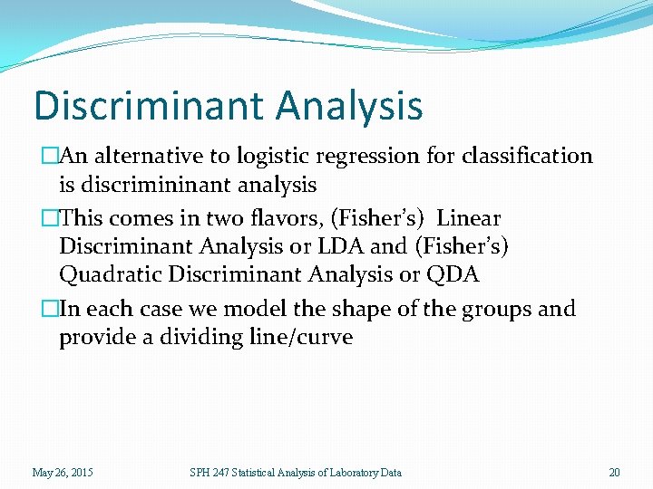 Discriminant Analysis �An alternative to logistic regression for classification is discrimininant analysis �This comes