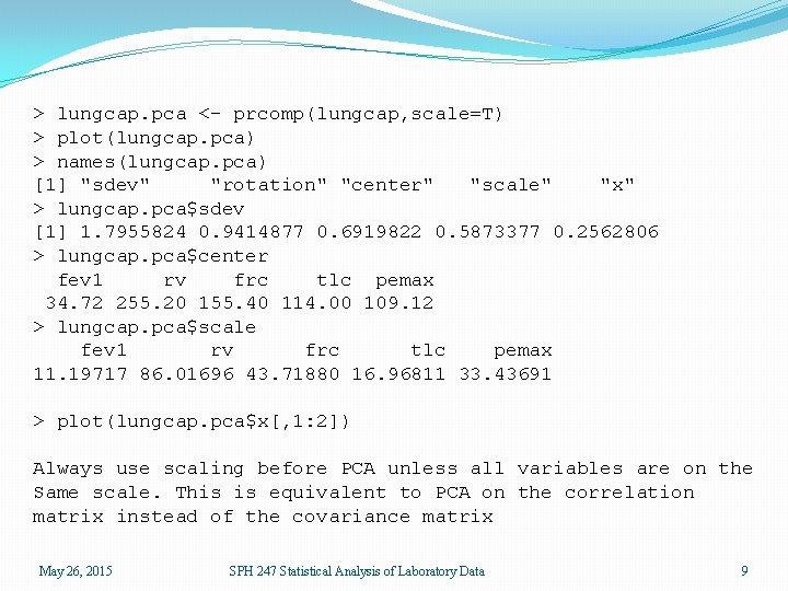 > lungcap. pca <- prcomp(lungcap, scale=T) > plot(lungcap. pca) > names(lungcap. pca) [1] "sdev"