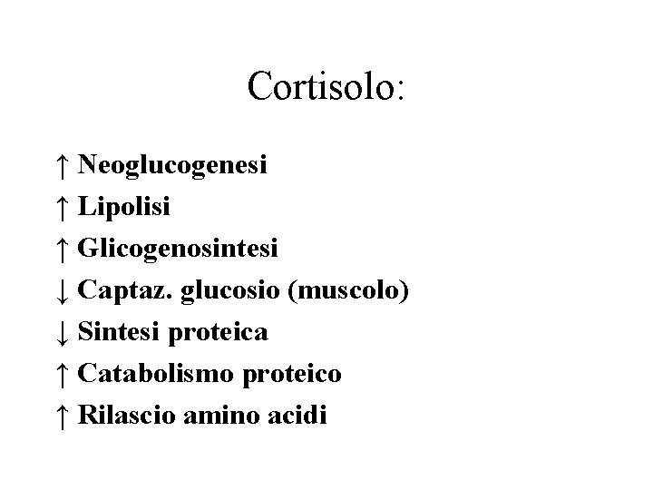 Cortisolo: ↑ Neoglucogenesi ↑ Lipolisi ↑ Glicogenosintesi ↓ Captaz. glucosio (muscolo) ↓ Sintesi proteica