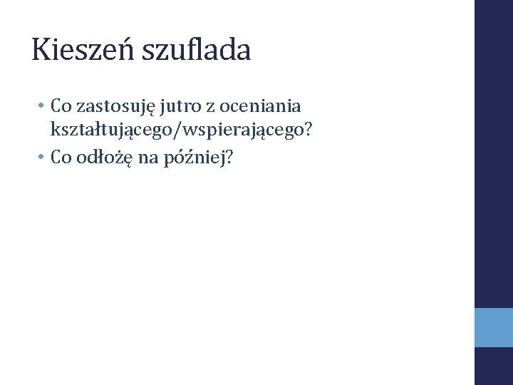 Kieszeń szuflada • Co zastosuję jutro z oceniania kształtującego/wspierającego? • Co odłożę na później?