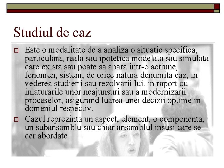 Studiul de caz o o Este o modalitate de a analiza o situatie specifica,