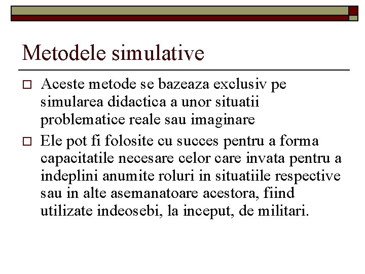 Metodele simulative o o Aceste metode se bazeaza exclusiv pe simularea didactica a unor