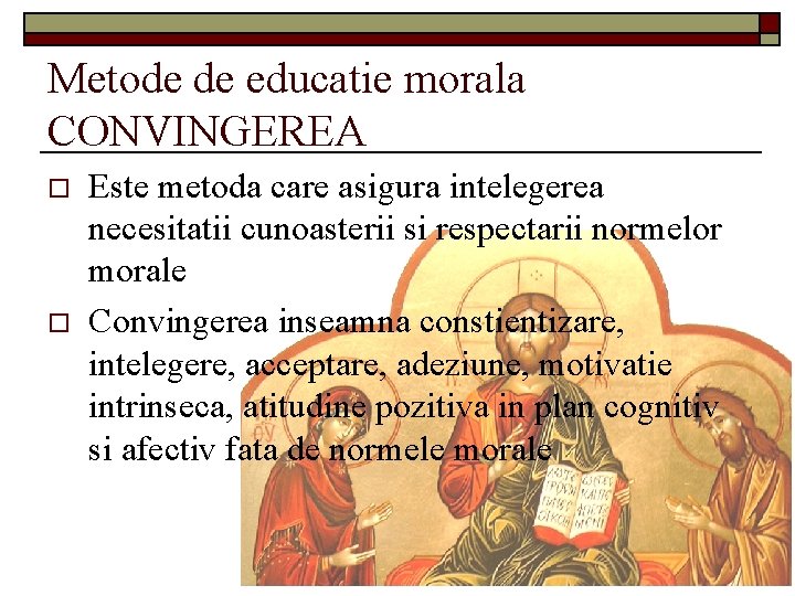 Metode de educatie morala CONVINGEREA o o Este metoda care asigura intelegerea necesitatii cunoasterii