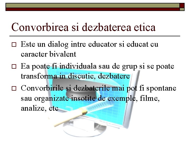 Convorbirea si dezbaterea etica o o o Este un dialog intre educator si educat