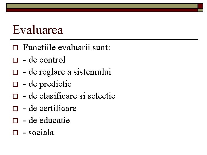 Evaluarea o o o o Functiile evaluarii sunt: - de control - de reglare