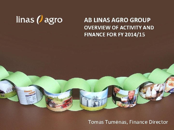 AB LINAS AGRO GROUP OVERVIEW OF ACTIVITY AND FINANCE FOR FY 2014/15 Tomas Tumėnas,