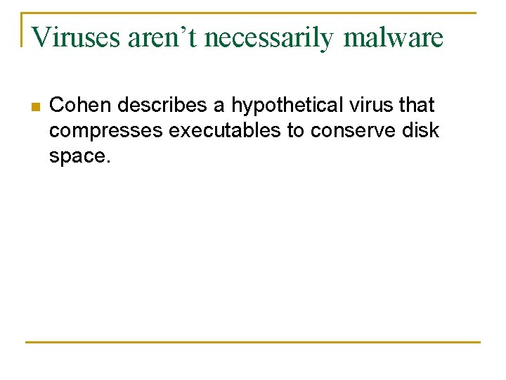 Viruses aren’t necessarily malware n Cohen describes a hypothetical virus that compresses executables to