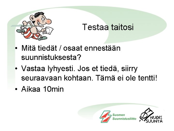 Testaa taitosi • Mitä tiedät / osaat ennestään suunnistuksesta? • Vastaa lyhyesti. Jos et